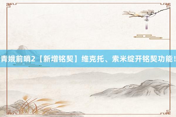 青娥前哨2【新增铭契】维克托、索米绽开铭契功能！
