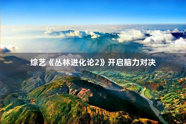 综艺《丛林进化论2》开启脑力对决