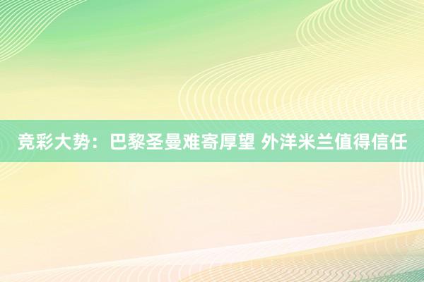 竞彩大势：巴黎圣曼难寄厚望 外洋米兰值得信任
