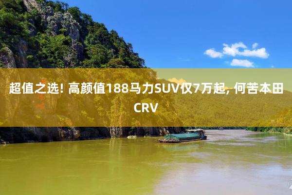 超值之选! 高颜值188马力SUV仅7万起, 何苦本田CRV