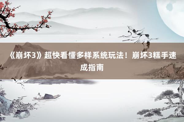 《崩坏3》超快看懂多样系统玩法！崩坏3糕手速成指南