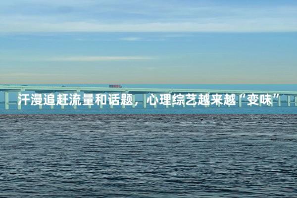 汗漫追赶流量和话题，心理综艺越来越“变味”