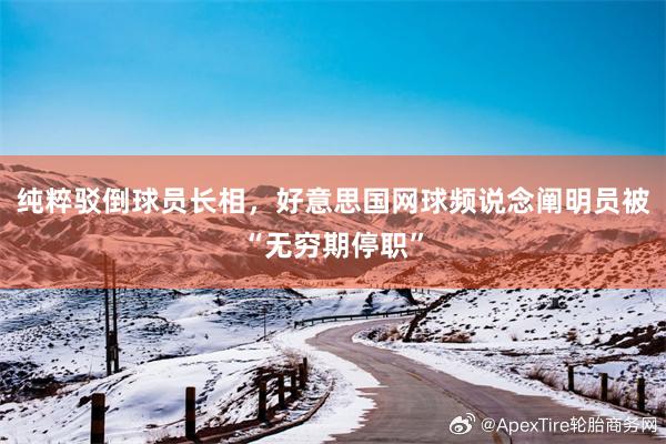 纯粹驳倒球员长相，好意思国网球频说念阐明员被“无穷期停职”