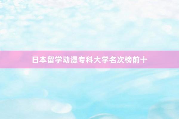 日本留学动漫专科大学名次榜前十