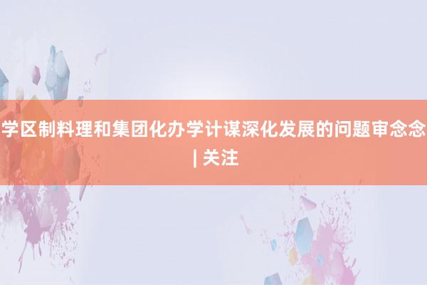 学区制料理和集团化办学计谋深化发展的问题审念念 | 关注